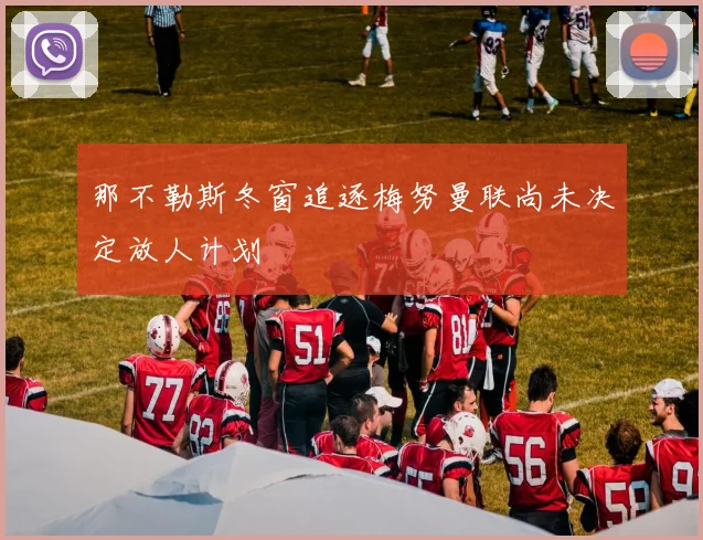 那不勒斯冬窗追逐梅努曼联尚未决定放人计划