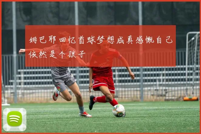姆巴耶回忆首球梦想成真感慨自己依然是个孩子