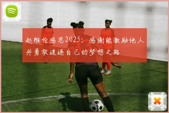 赵维伦感恩2025：感谢能激励他人并勇敢追逐自己的梦想之路