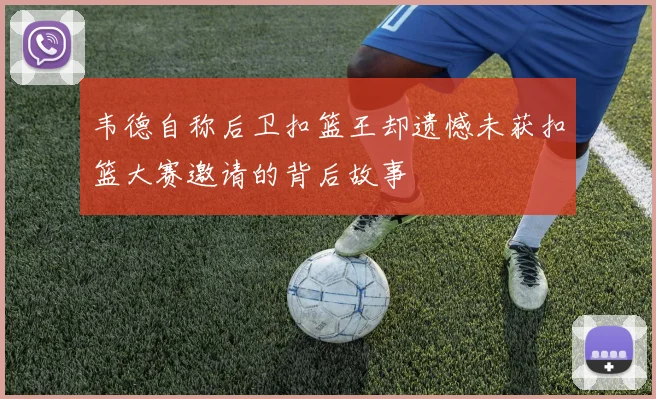 韦德自称后卫扣篮王却遗憾未获扣篮大赛邀请的背后故事