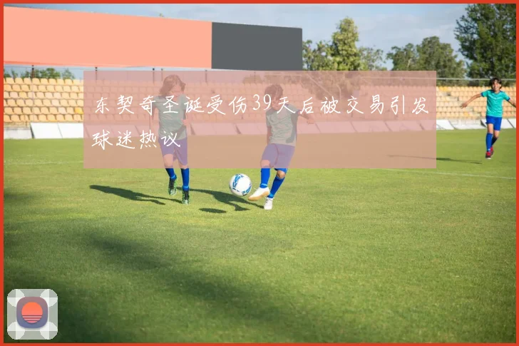东契奇圣诞受伤39天后被交易引发球迷热议