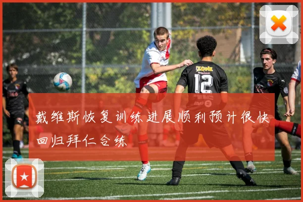 戴维斯恢复训练进展顺利预计很快回归拜仁合练