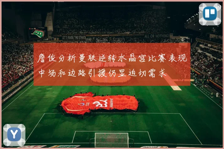 詹俊分析曼联逆转水晶宫比赛表现中场和边路引援仍显迫切需求