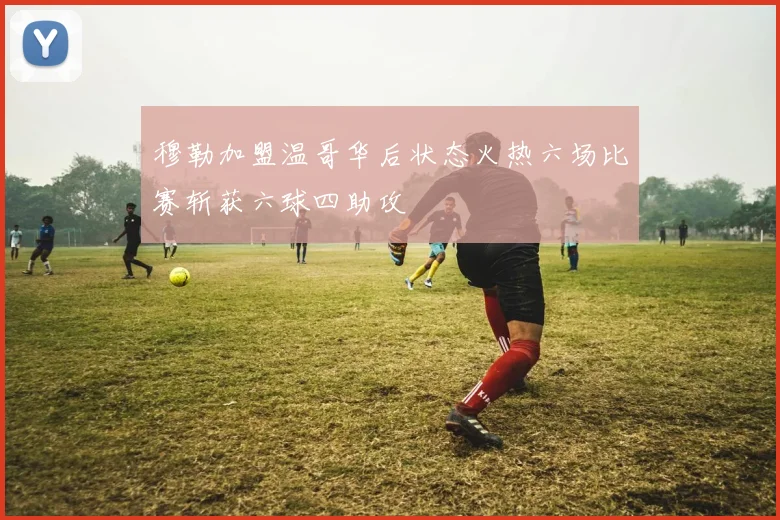 穆勒加盟温哥华后状态火热六场比赛斩获六球四助攻