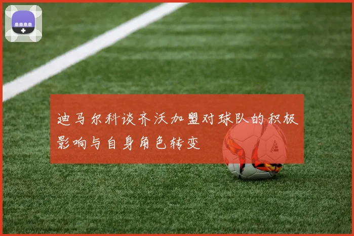 迪马尔科谈齐沃加盟对球队的积极影响与自身角色转变
