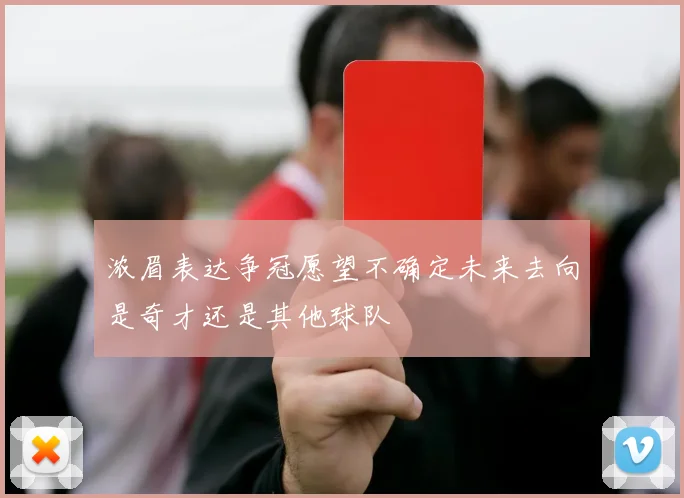 浓眉表达争冠愿望不确定未来去向是奇才还是其他球队