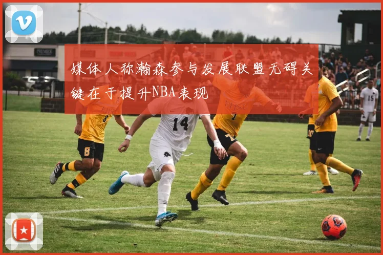 媒体人称瀚森参与发展联盟无碍关键在于提升NBA表现