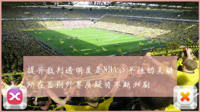 提升裁判透明度是NBA公平性的关键所在否则外界质疑将不断加剧